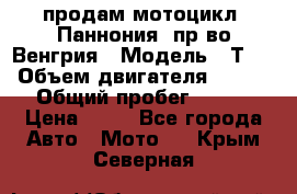 продам мотоцикл “Паннония“ пр-во Венгрия › Модель ­ Т-5 › Объем двигателя ­ 250 › Общий пробег ­ 100 › Цена ­ 30 - Все города Авто » Мото   . Крым,Северная